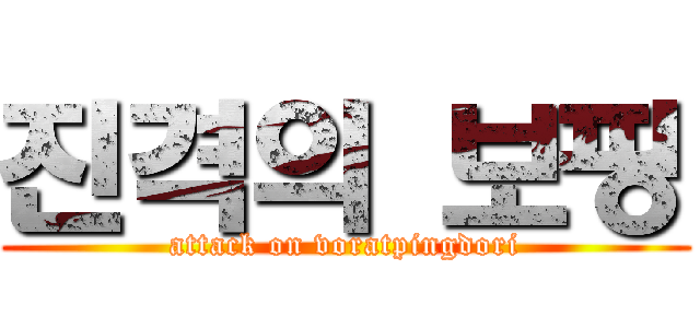 진격의 보핑 (attack on voratpingdori)