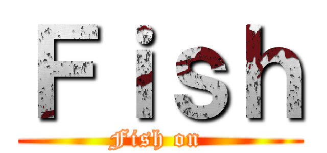 Ｆｉｓｈ (Fish on )
