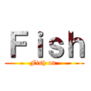 Ｆｉｓｈ (Fish on )