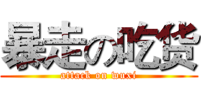 暴走の吃货 (attack on wuxi)