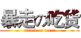 暴走の吃货 (attack on wuxi)