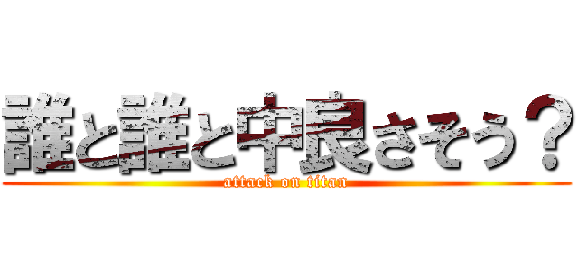 誰と誰と中良さそう？ (attack on titan)