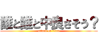 誰と誰と中良さそう？ (attack on titan)