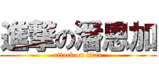 進撃の潘恩加 (attack on titan)