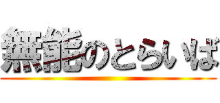 無能のとらいば ()