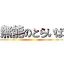 無能のとらいば ()