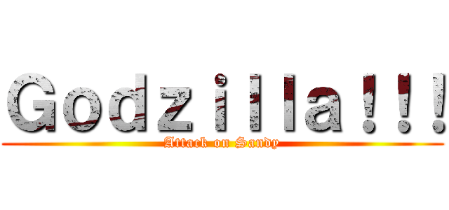 Ｇｏｄｚｉｌｌａ！！！ (Attack on Sandy)