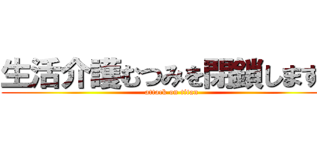 生活介護むつみを閉鎖します。 (attack on titan)