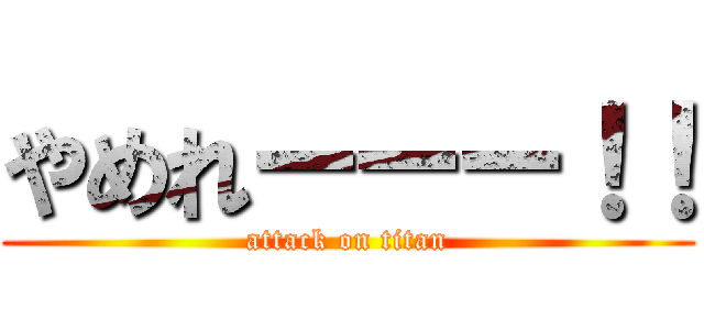 やめれーーー！！ (attack on titan)