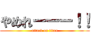 やめれーーー！！ (attack on titan)