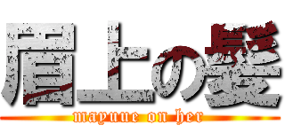 眉上の髪 (mayuue on her)