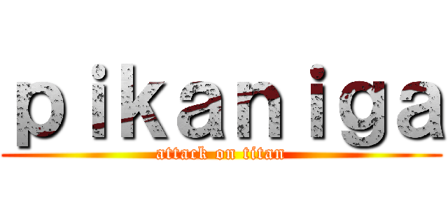 ｐｉｋａｎｉｇａ (attack on titan)