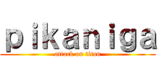 ｐｉｋａｎｉｇａ (attack on titan)