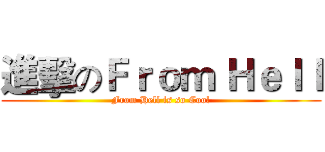進擊のＦｒｏｍ Ｈｅｌｌ (From Hell is so Cool)