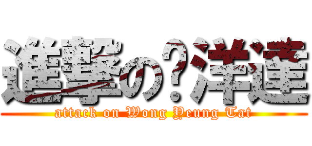 進撃の黃洋達 (attack on Wong Yeung Tat)