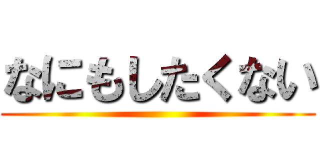 なにもしたくない ()