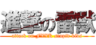 進撃の雷獸 (attack on FXXK stupid kids)