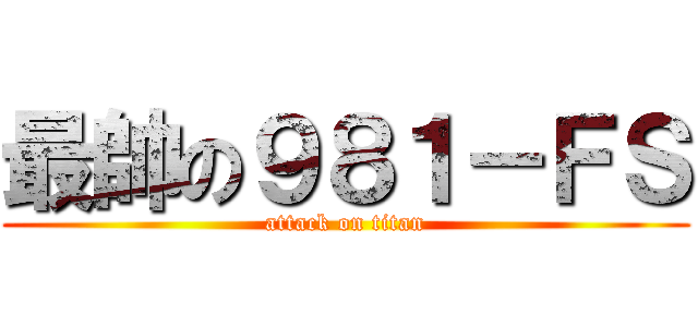 最帥の９８１－ＦＳ (attack on titan)