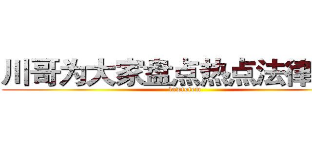川哥为大家盘点热点法律事件 (lawtotem)