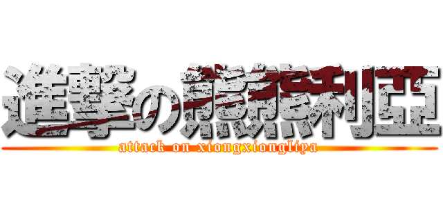 進撃の熊熊利亞 (attack on xiongxiongliya)