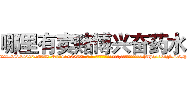 哪里有卖赌博兴奋药水 (哪里有卖赌博兴奋药水【电-186x2687x6963-Q278180069元-吉-药-业】我们做的是长期生意,靠的是老客户长期支持 http://sngk.net/pdw2fA
)