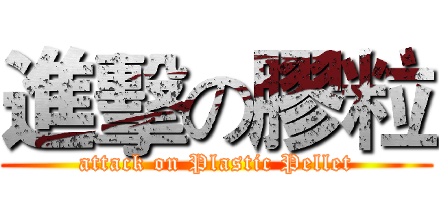進擊の膠粒 (attack on Plastic Pellet)