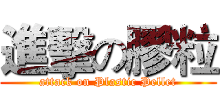 進擊の膠粒 (attack on Plastic Pellet)