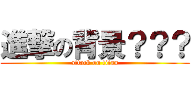進撃の背景？？？ (attack on titan)
