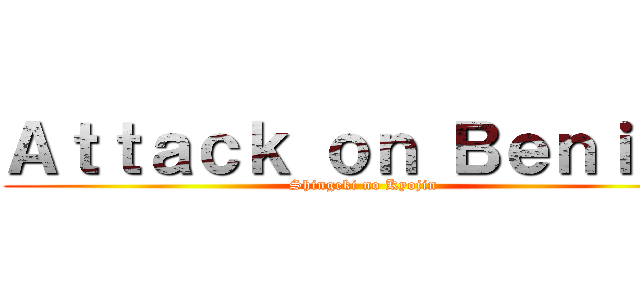 Ａｔｔａｃｋ ｏｎ Ｂｅｎｉｇｓ (Shingeki no Kyojin)