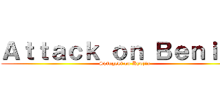 Ａｔｔａｃｋ ｏｎ Ｂｅｎｉｇｓ (Shingeki no Kyojin)