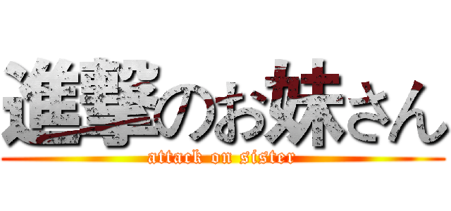 進撃のお妹さん (attack on sister)