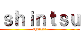 ｓｈｉｎｔｓｕ (shintsu)
