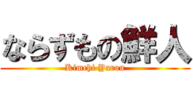 ならずもの鮮人 (Kimchi Yarou)