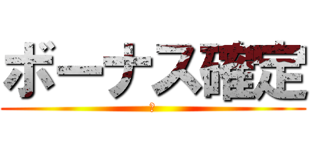 ボーナス確定 (ｘ)