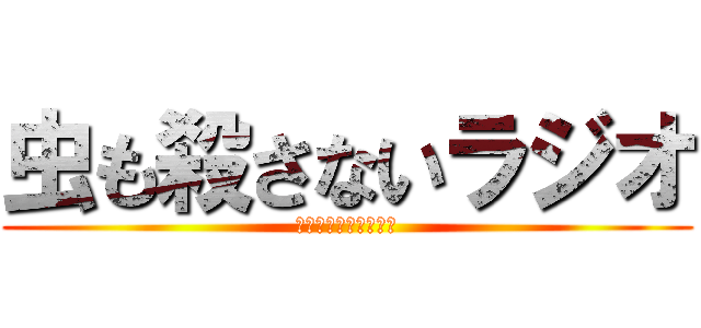 虫も殺さないラジオ (東海オンエア虫眼鏡の)