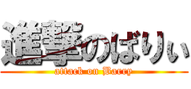 進撃のばりぃ (attack on Barry)
