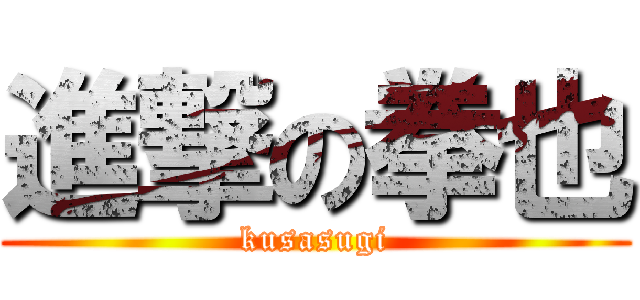 進撃の拳也 (kusasugi)