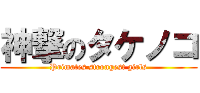 神撃のタケノコ (Primates strongest girls)