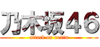 乃木坂４６ (attack on ronin)