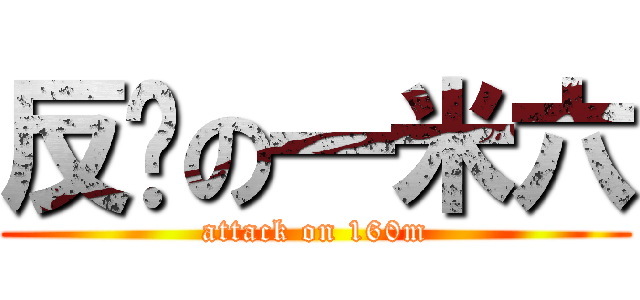 反擊の一米六 (attack on 160m)