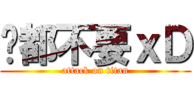 啥都不要ｘＤ (attack on titan)