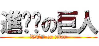 進擊掰の巨人 (WTF on titan)