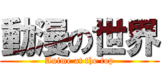 動漫の世界 (Anime at the top)