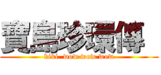 寶島珍環傳  (kiki  wow wow wow)