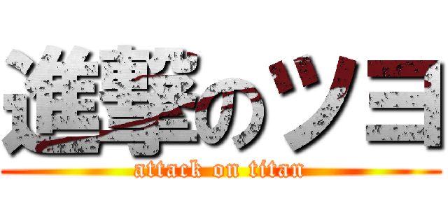 進撃のツヨ (attack on titan)