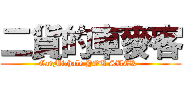 二貨的車麥客 (CarMichale YOU SUCK  )