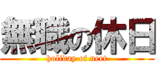 無職の休日 (holiday of neet)