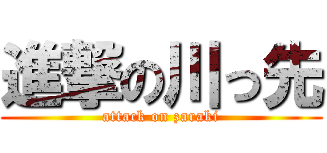 進撃の川っ先 (attack on zaraki)