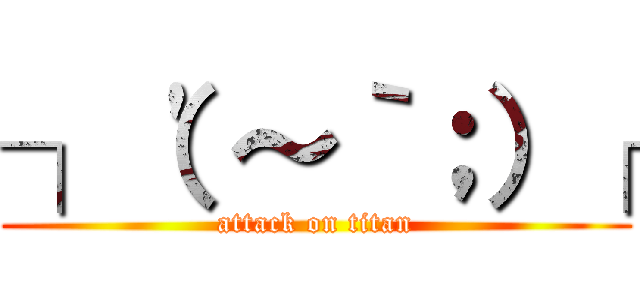 ┐（\'～｀；）┌ (attack on titan)