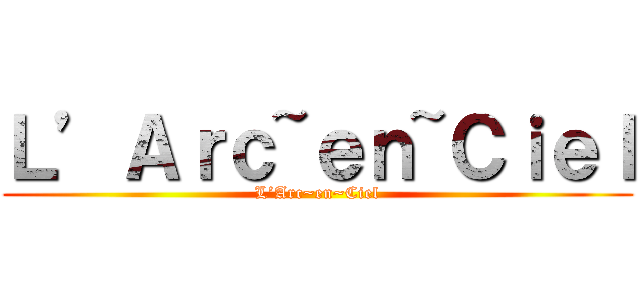 Ｌ’Ａｒｃ~ｅｎ~Ｃｉｅｌ (L’Arc~en~Ciel)